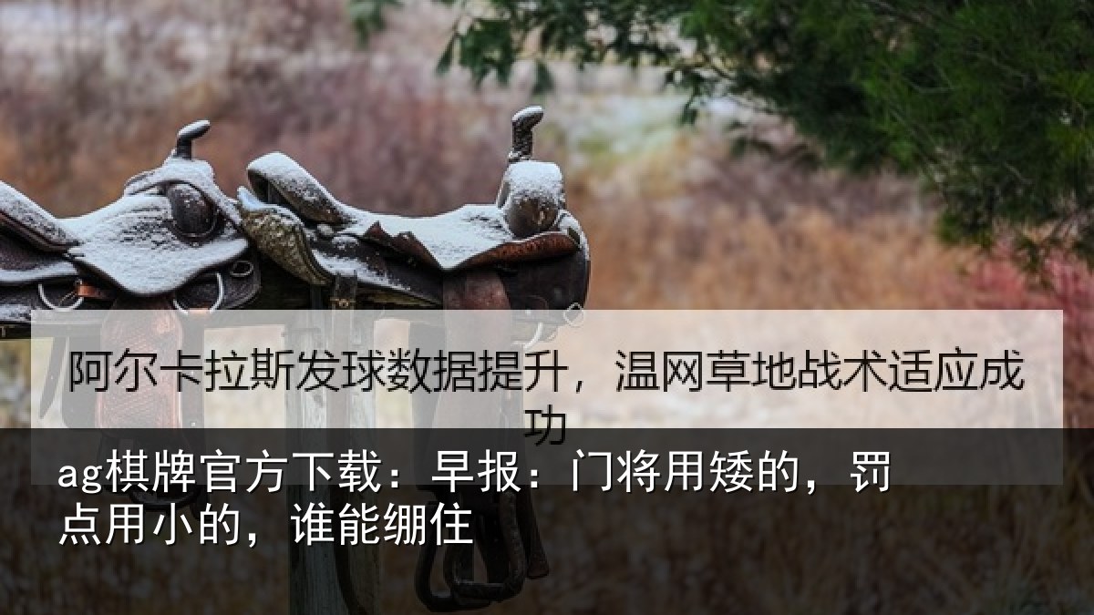 ag棋牌官方下载：早报：门将用矮的，罚点用小的，谁能绷住