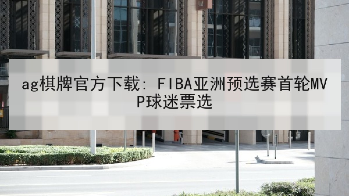 ag棋牌官方下载: FIBA亚洲预选赛首轮MVP球迷票选