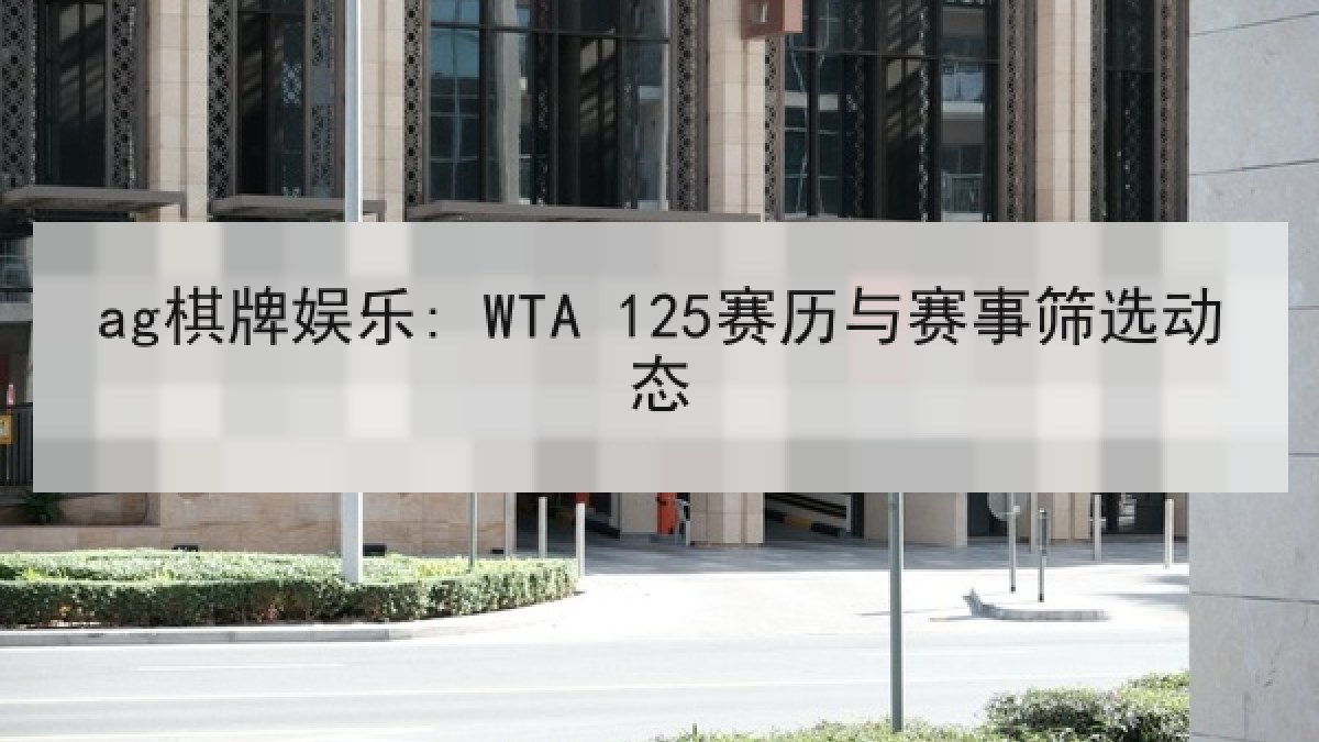 ag棋牌娱乐: WTA 125赛历与赛事筛选动态