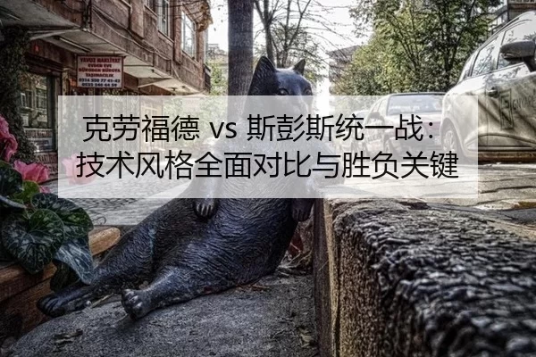 克劳福德 vs 斯彭斯统一战：技术风格全面对比与胜负关键