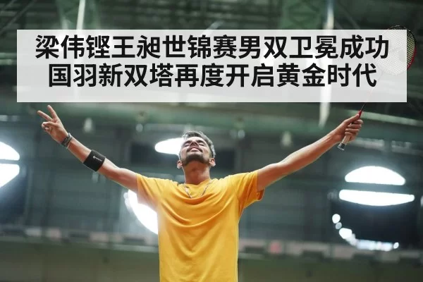 梁伟铿王昶世锦赛男双卫冕成功国羽新双塔再度开启黄金时代