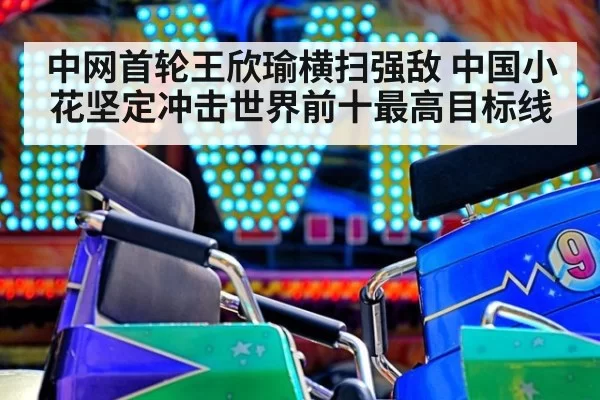 中网首轮王欣瑜横扫强敌 中国小花坚定冲击世界前十最高目标线