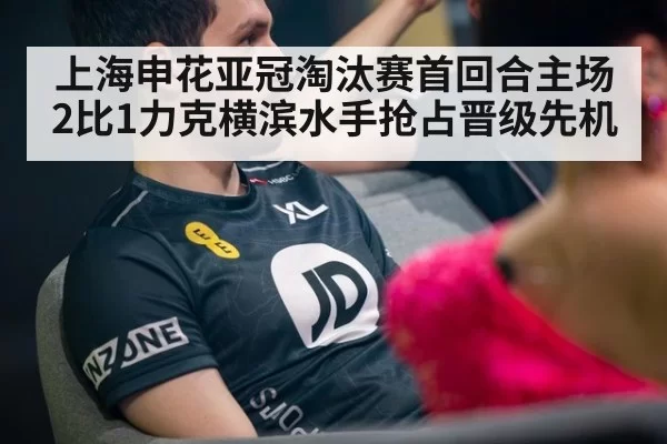 上海申花亚冠淘汰赛首回合主场2比1力克横滨水手抢占晋级先机