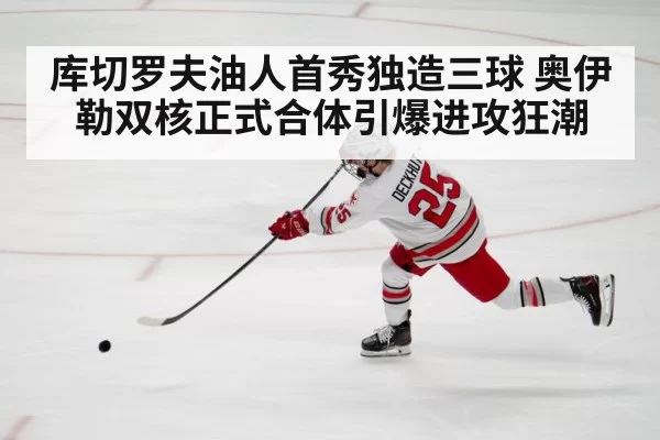 库切罗夫油人首秀独造三球 奥伊勒双核正式合体引爆进攻狂潮