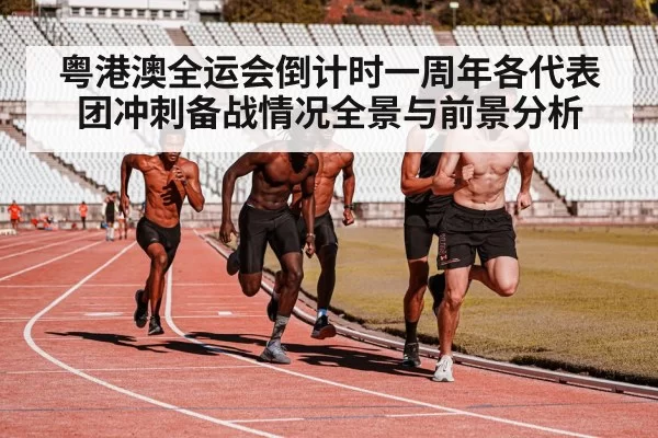 粤港澳全运会倒计时一周年各代表团冲刺备战情况全景与前景分析